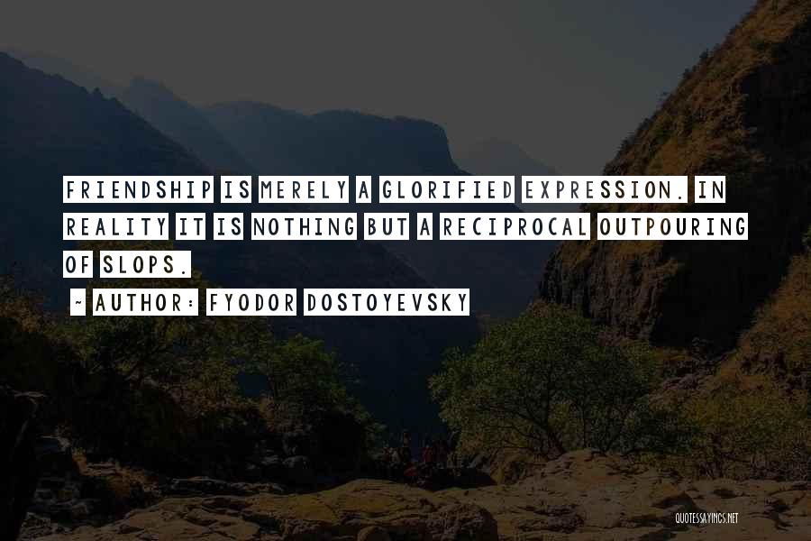 Fyodor Dostoyevsky Quotes: Friendship Is Merely A Glorified Expression. In Reality It Is Nothing But A Reciprocal Outpouring Of Slops.