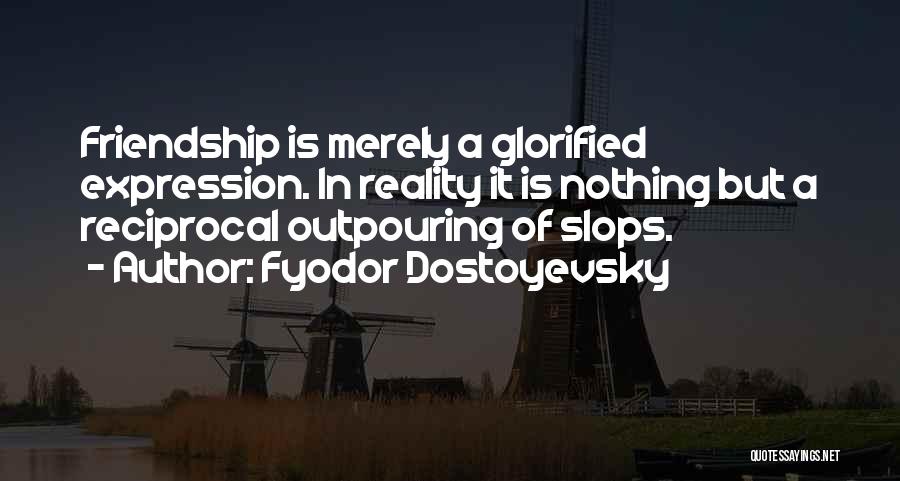 Fyodor Dostoyevsky Quotes: Friendship Is Merely A Glorified Expression. In Reality It Is Nothing But A Reciprocal Outpouring Of Slops.