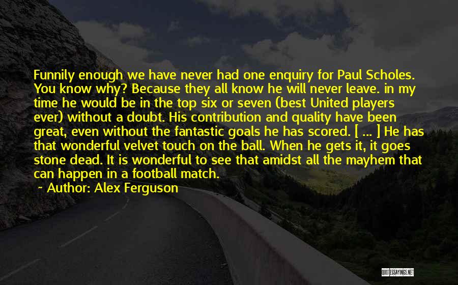 Alex Ferguson Quotes: Funnily Enough We Have Never Had One Enquiry For Paul Scholes. You Know Why? Because They All Know He Will