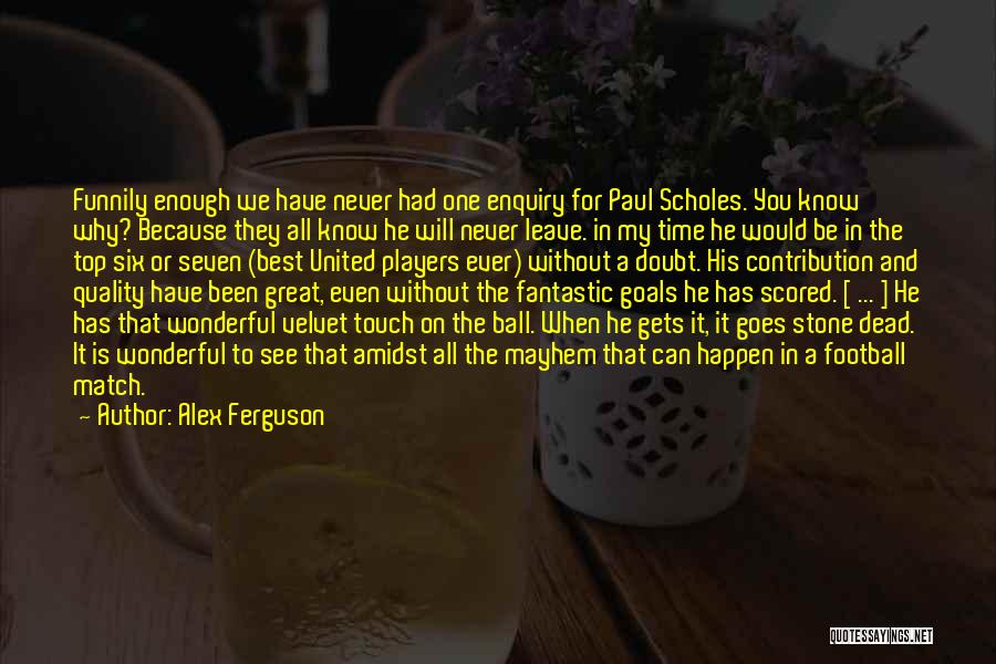 Alex Ferguson Quotes: Funnily Enough We Have Never Had One Enquiry For Paul Scholes. You Know Why? Because They All Know He Will