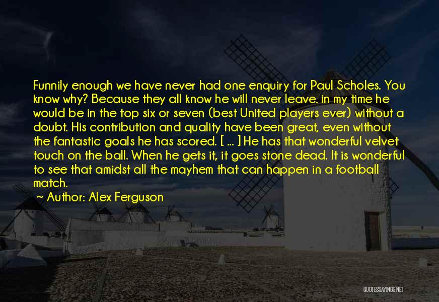 Alex Ferguson Quotes: Funnily Enough We Have Never Had One Enquiry For Paul Scholes. You Know Why? Because They All Know He Will
