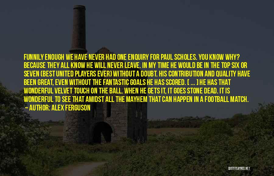 Alex Ferguson Quotes: Funnily Enough We Have Never Had One Enquiry For Paul Scholes. You Know Why? Because They All Know He Will