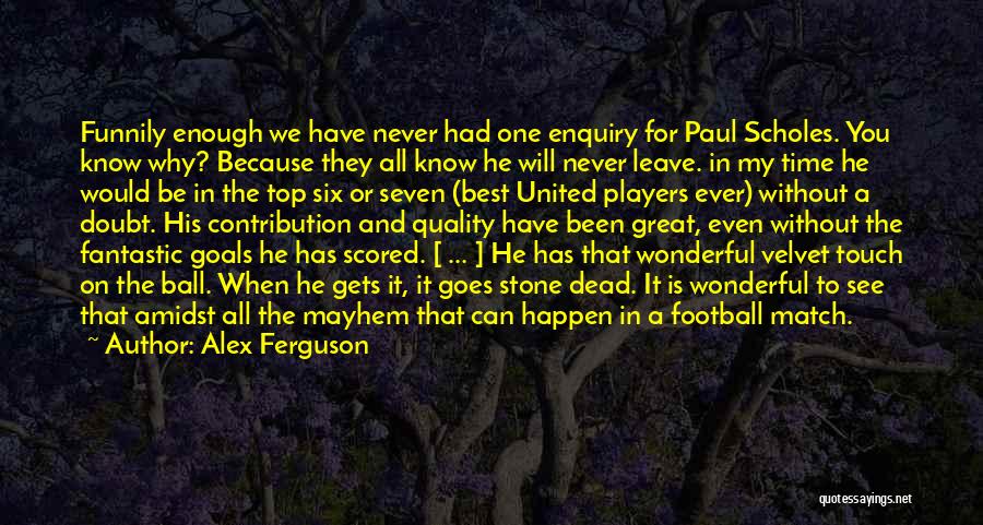 Alex Ferguson Quotes: Funnily Enough We Have Never Had One Enquiry For Paul Scholes. You Know Why? Because They All Know He Will