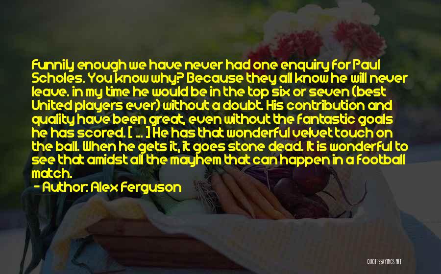 Alex Ferguson Quotes: Funnily Enough We Have Never Had One Enquiry For Paul Scholes. You Know Why? Because They All Know He Will