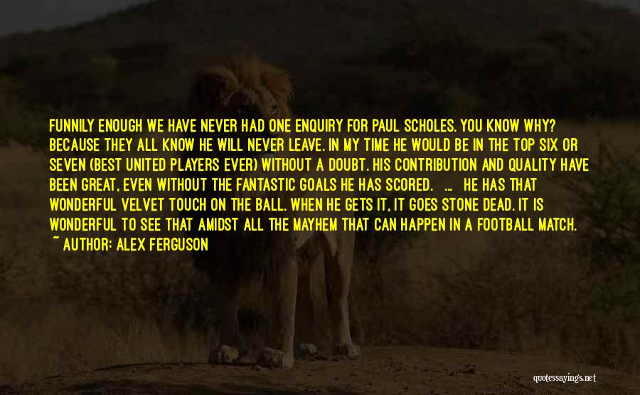 Alex Ferguson Quotes: Funnily Enough We Have Never Had One Enquiry For Paul Scholes. You Know Why? Because They All Know He Will