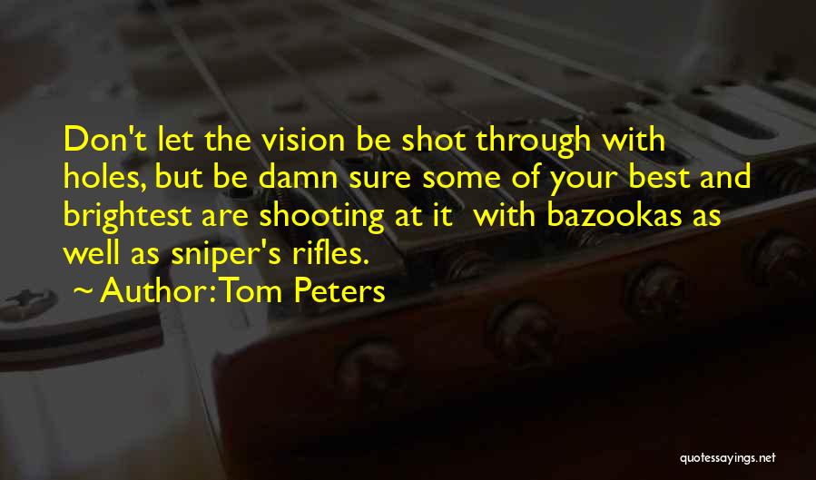 Tom Peters Quotes: Don't Let The Vision Be Shot Through With Holes, But Be Damn Sure Some Of Your Best And Brightest Are