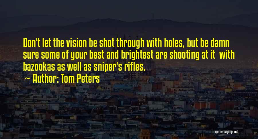 Tom Peters Quotes: Don't Let The Vision Be Shot Through With Holes, But Be Damn Sure Some Of Your Best And Brightest Are