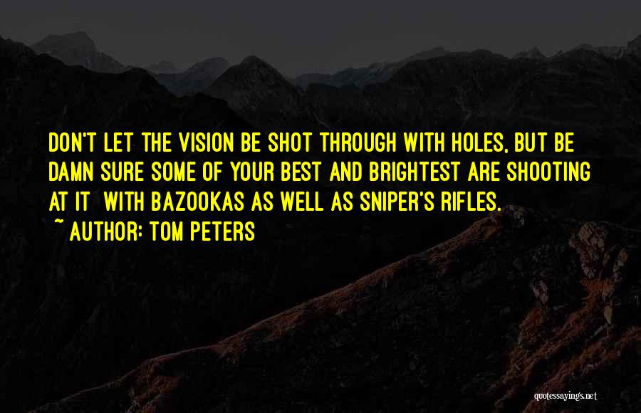 Tom Peters Quotes: Don't Let The Vision Be Shot Through With Holes, But Be Damn Sure Some Of Your Best And Brightest Are