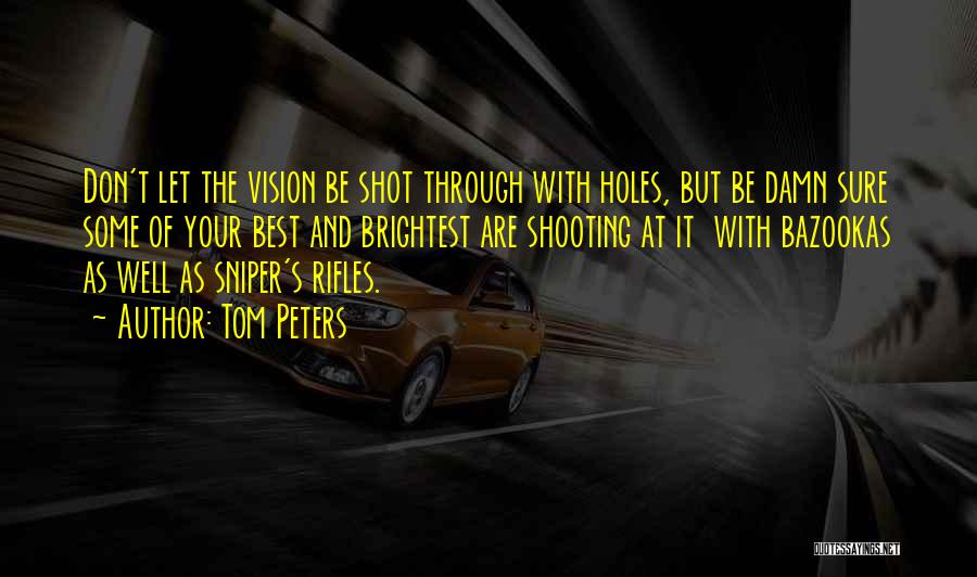 Tom Peters Quotes: Don't Let The Vision Be Shot Through With Holes, But Be Damn Sure Some Of Your Best And Brightest Are