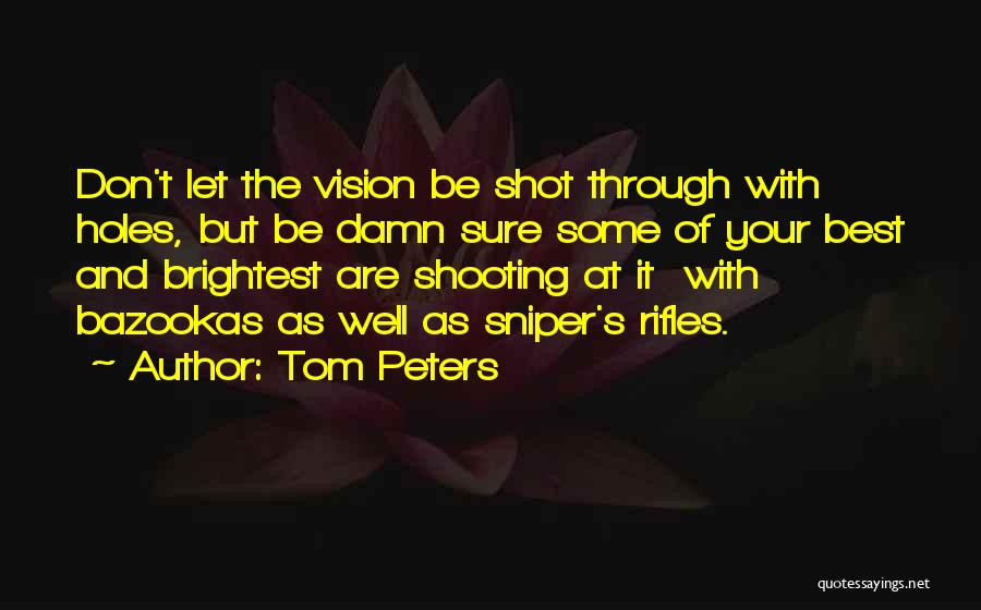 Tom Peters Quotes: Don't Let The Vision Be Shot Through With Holes, But Be Damn Sure Some Of Your Best And Brightest Are