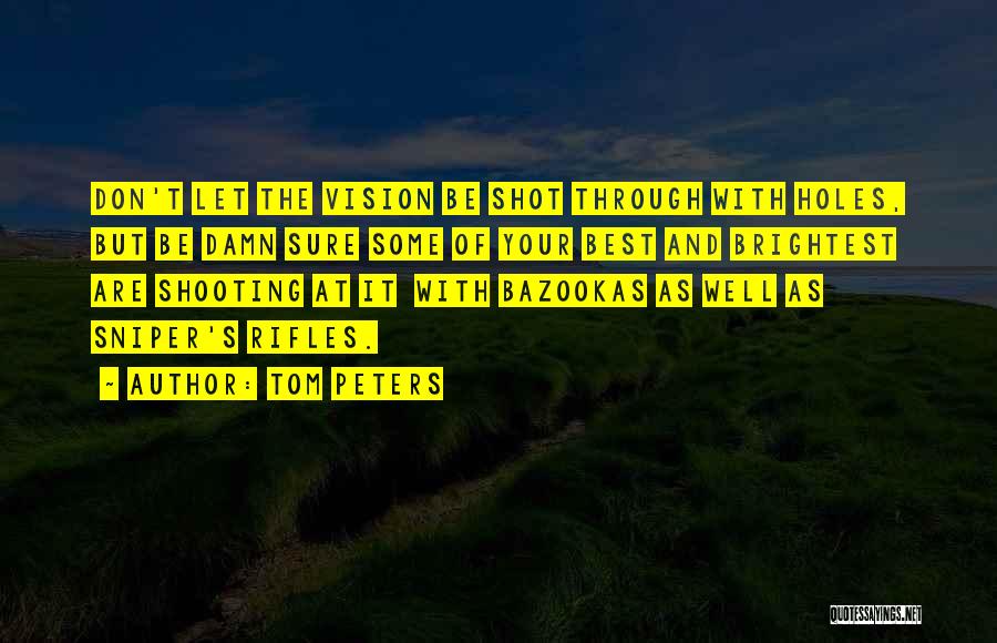 Tom Peters Quotes: Don't Let The Vision Be Shot Through With Holes, But Be Damn Sure Some Of Your Best And Brightest Are
