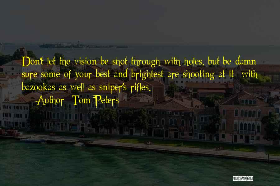 Tom Peters Quotes: Don't Let The Vision Be Shot Through With Holes, But Be Damn Sure Some Of Your Best And Brightest Are