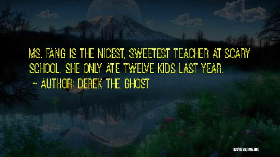 Derek The Ghost Quotes: Ms. Fang Is The Nicest, Sweetest Teacher At Scary School. She Only Ate Twelve Kids Last Year.