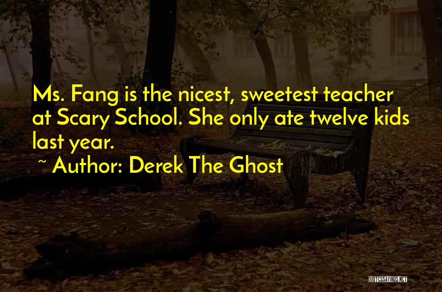 Derek The Ghost Quotes: Ms. Fang Is The Nicest, Sweetest Teacher At Scary School. She Only Ate Twelve Kids Last Year.