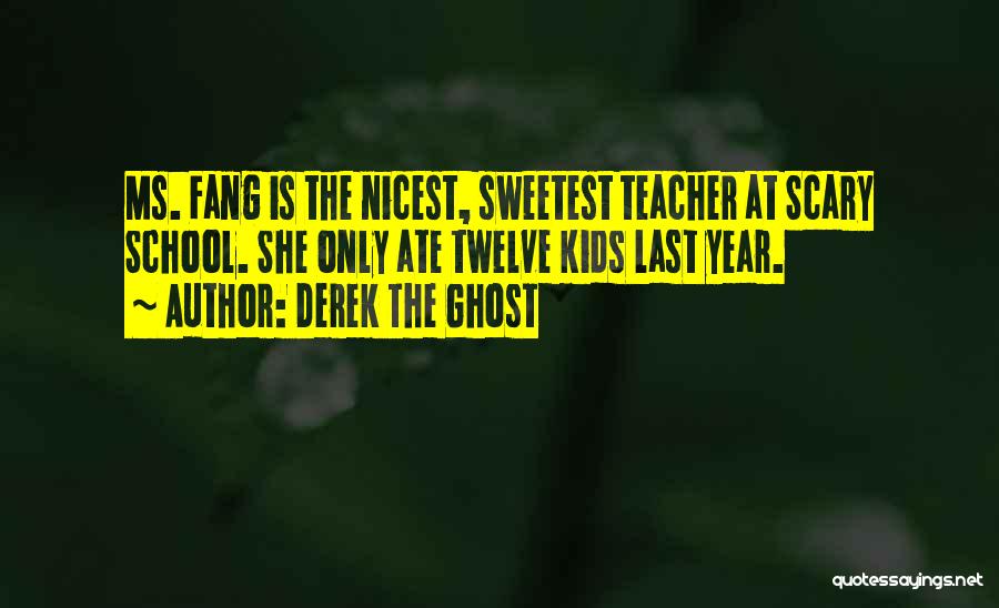 Derek The Ghost Quotes: Ms. Fang Is The Nicest, Sweetest Teacher At Scary School. She Only Ate Twelve Kids Last Year.