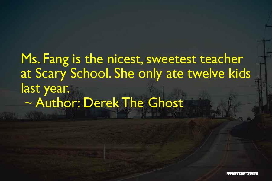 Derek The Ghost Quotes: Ms. Fang Is The Nicest, Sweetest Teacher At Scary School. She Only Ate Twelve Kids Last Year.