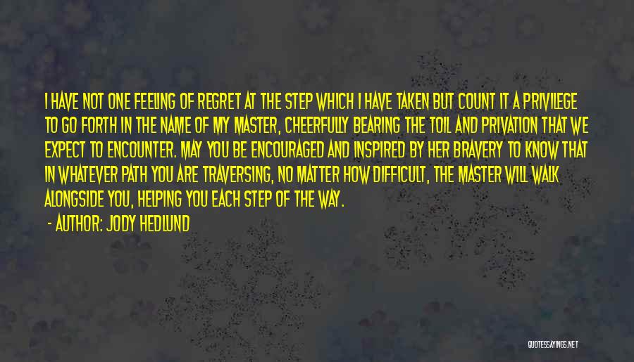 Jody Hedlund Quotes: I Have Not One Feeling Of Regret At The Step Which I Have Taken But Count It A Privilege To