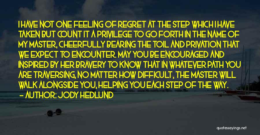 Jody Hedlund Quotes: I Have Not One Feeling Of Regret At The Step Which I Have Taken But Count It A Privilege To