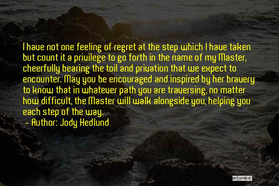 Jody Hedlund Quotes: I Have Not One Feeling Of Regret At The Step Which I Have Taken But Count It A Privilege To