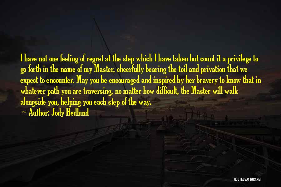 Jody Hedlund Quotes: I Have Not One Feeling Of Regret At The Step Which I Have Taken But Count It A Privilege To