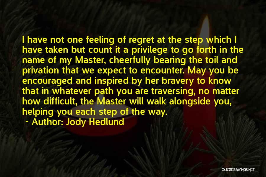 Jody Hedlund Quotes: I Have Not One Feeling Of Regret At The Step Which I Have Taken But Count It A Privilege To