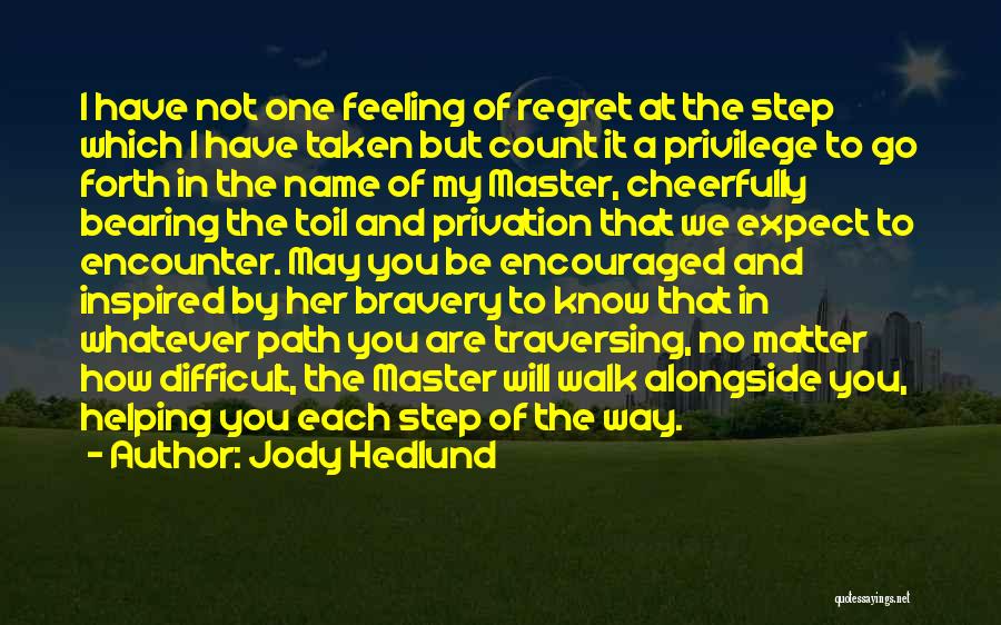 Jody Hedlund Quotes: I Have Not One Feeling Of Regret At The Step Which I Have Taken But Count It A Privilege To