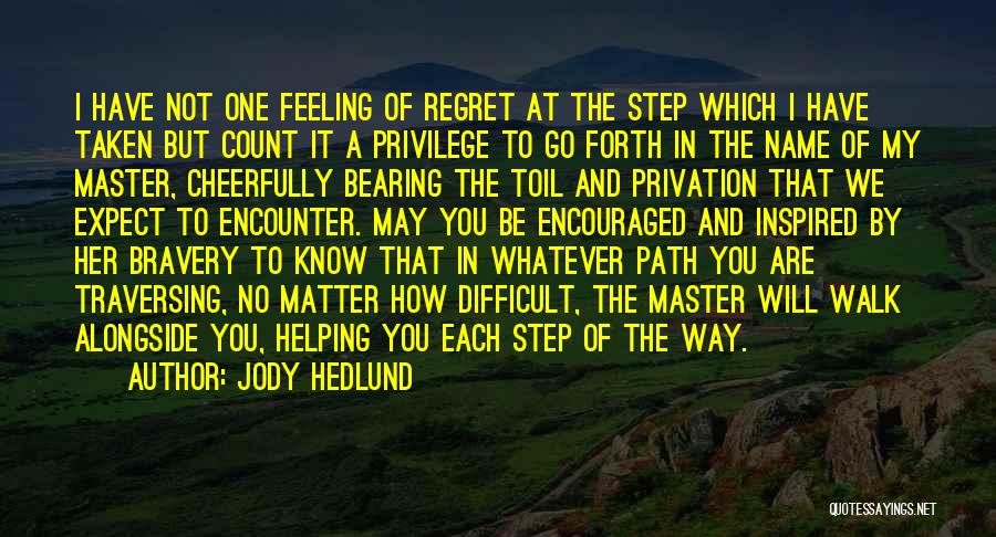 Jody Hedlund Quotes: I Have Not One Feeling Of Regret At The Step Which I Have Taken But Count It A Privilege To