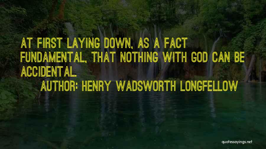Henry Wadsworth Longfellow Quotes: At First Laying Down, As A Fact Fundamental, That Nothing With God Can Be Accidental.