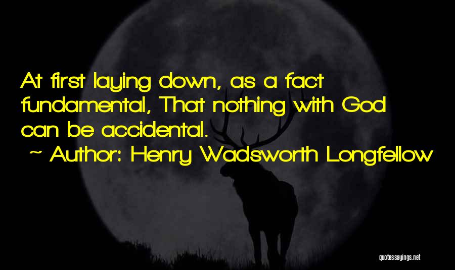 Henry Wadsworth Longfellow Quotes: At First Laying Down, As A Fact Fundamental, That Nothing With God Can Be Accidental.