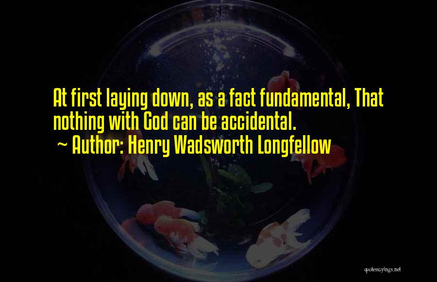 Henry Wadsworth Longfellow Quotes: At First Laying Down, As A Fact Fundamental, That Nothing With God Can Be Accidental.