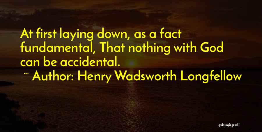 Henry Wadsworth Longfellow Quotes: At First Laying Down, As A Fact Fundamental, That Nothing With God Can Be Accidental.