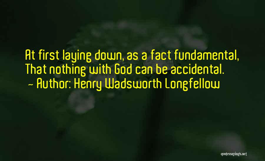 Henry Wadsworth Longfellow Quotes: At First Laying Down, As A Fact Fundamental, That Nothing With God Can Be Accidental.