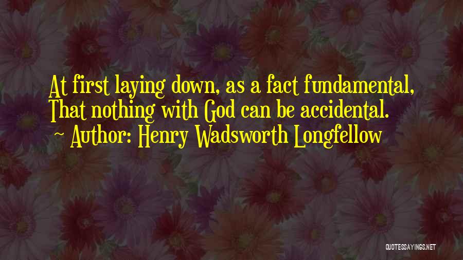 Henry Wadsworth Longfellow Quotes: At First Laying Down, As A Fact Fundamental, That Nothing With God Can Be Accidental.