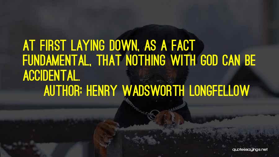 Henry Wadsworth Longfellow Quotes: At First Laying Down, As A Fact Fundamental, That Nothing With God Can Be Accidental.