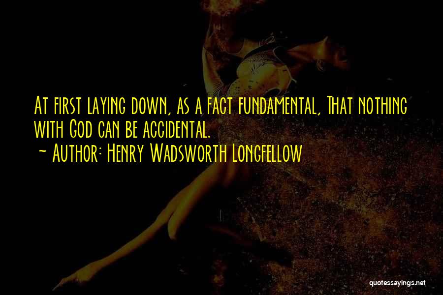 Henry Wadsworth Longfellow Quotes: At First Laying Down, As A Fact Fundamental, That Nothing With God Can Be Accidental.