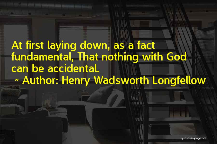 Henry Wadsworth Longfellow Quotes: At First Laying Down, As A Fact Fundamental, That Nothing With God Can Be Accidental.