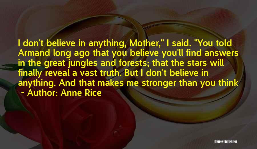 Anne Rice Quotes: I Don't Believe In Anything, Mother, I Said. You Told Armand Long Ago That You Believe You'll Find Answers In