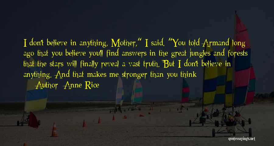 Anne Rice Quotes: I Don't Believe In Anything, Mother, I Said. You Told Armand Long Ago That You Believe You'll Find Answers In