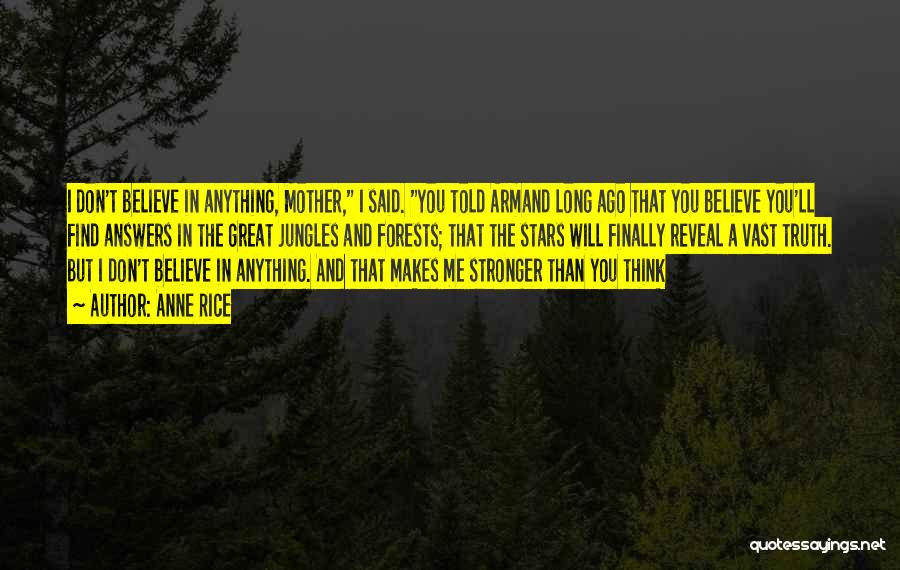 Anne Rice Quotes: I Don't Believe In Anything, Mother, I Said. You Told Armand Long Ago That You Believe You'll Find Answers In