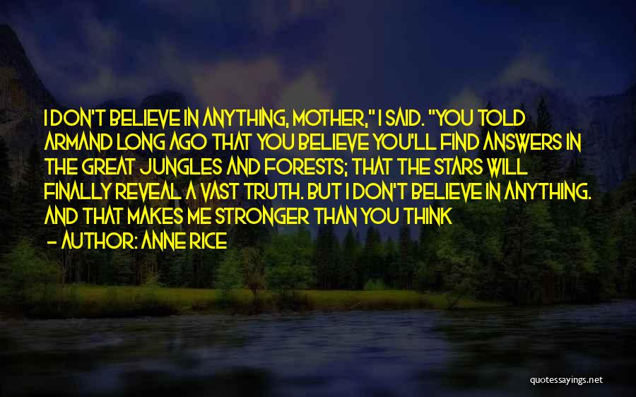 Anne Rice Quotes: I Don't Believe In Anything, Mother, I Said. You Told Armand Long Ago That You Believe You'll Find Answers In