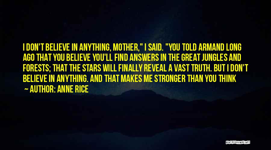 Anne Rice Quotes: I Don't Believe In Anything, Mother, I Said. You Told Armand Long Ago That You Believe You'll Find Answers In