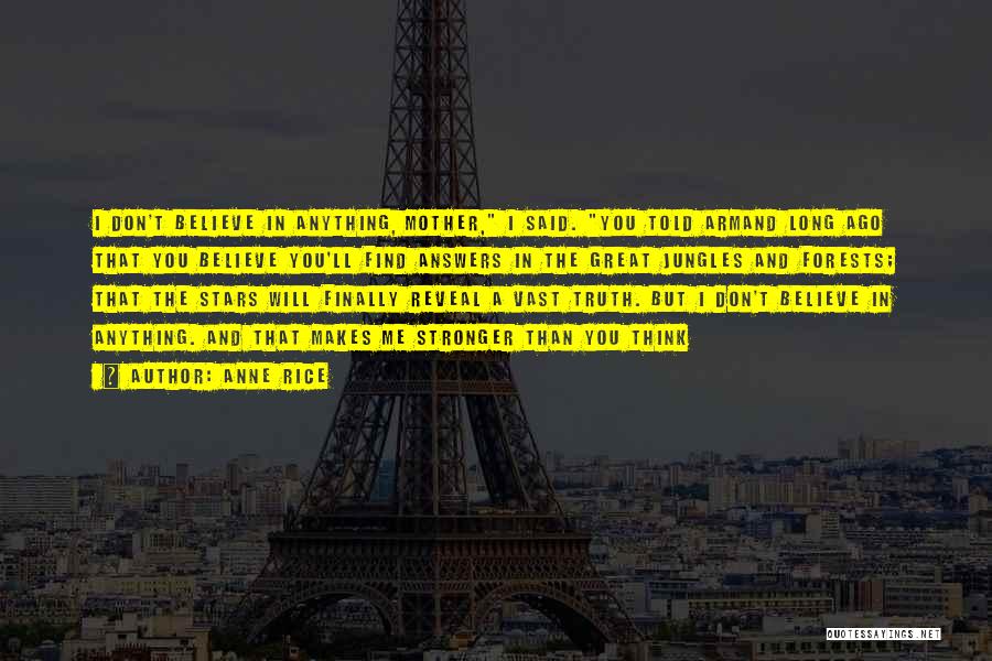 Anne Rice Quotes: I Don't Believe In Anything, Mother, I Said. You Told Armand Long Ago That You Believe You'll Find Answers In