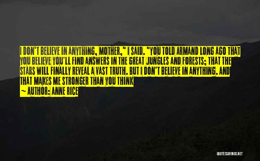 Anne Rice Quotes: I Don't Believe In Anything, Mother, I Said. You Told Armand Long Ago That You Believe You'll Find Answers In