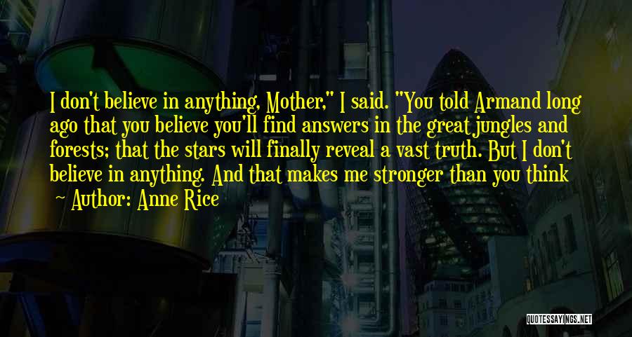 Anne Rice Quotes: I Don't Believe In Anything, Mother, I Said. You Told Armand Long Ago That You Believe You'll Find Answers In