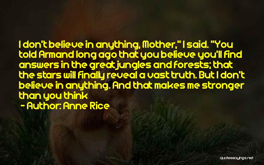 Anne Rice Quotes: I Don't Believe In Anything, Mother, I Said. You Told Armand Long Ago That You Believe You'll Find Answers In