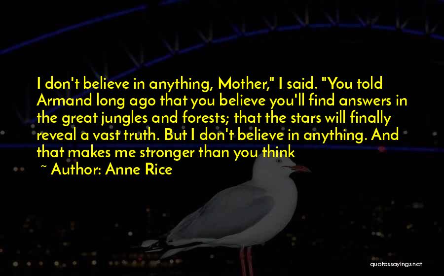 Anne Rice Quotes: I Don't Believe In Anything, Mother, I Said. You Told Armand Long Ago That You Believe You'll Find Answers In