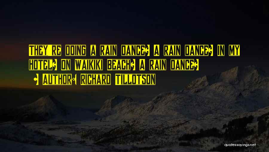 Richard Tillotson Quotes: They're Doing A Rain Dance? A Rain Dance? In My Hotel? On Waikiki Beach? A Rain Dance?