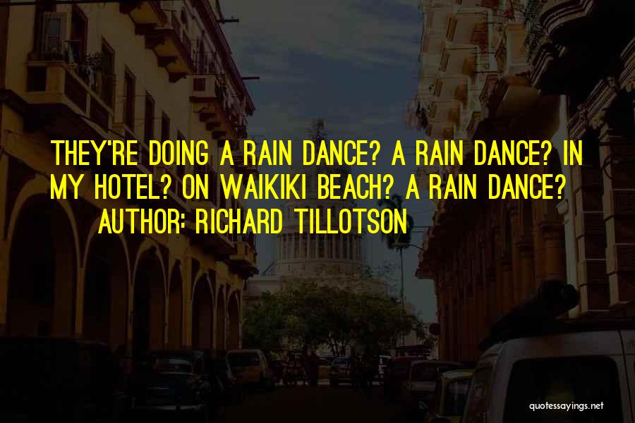 Richard Tillotson Quotes: They're Doing A Rain Dance? A Rain Dance? In My Hotel? On Waikiki Beach? A Rain Dance?