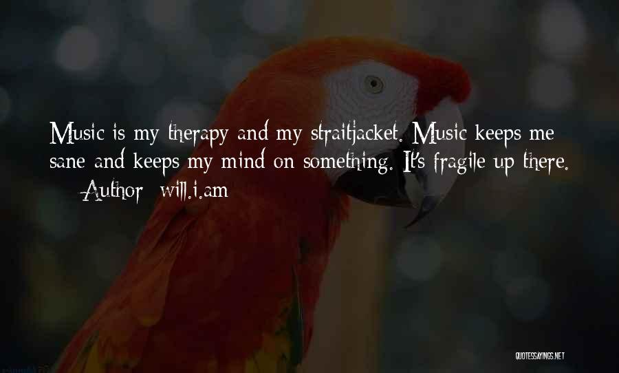 Will.i.am Quotes: Music Is My Therapy And My Straitjacket. Music Keeps Me Sane And Keeps My Mind On Something. It's Fragile Up