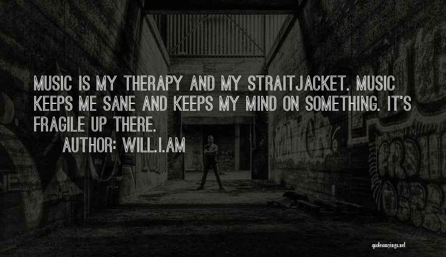 Will.i.am Quotes: Music Is My Therapy And My Straitjacket. Music Keeps Me Sane And Keeps My Mind On Something. It's Fragile Up